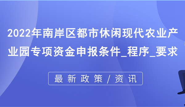 2022年南岸區(qū)都市休閑現(xiàn)代農(nóng)業(yè)產(chǎn)業(yè)園專項(xiàng)資金 2022年南岸區(qū)都市休閑現(xiàn)代農(nóng)業(yè)產(chǎn)業(yè)園專項(xiàng)資金