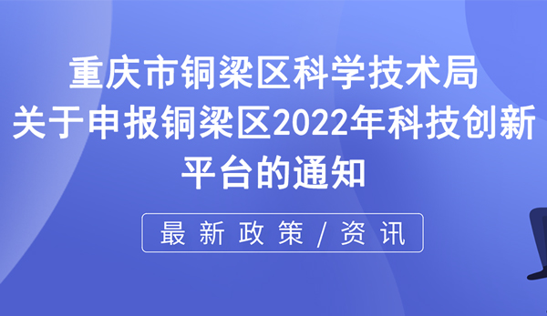 2022年銅梁區科技創新平臺申報 2022年銅梁區科技創新平臺申報