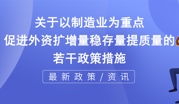 關于以制造業為重點促進外資擴增量穩存量提質量的若干政策措施 關于以制造業為重點促進外資擴增量穩存量提質量的若干政策措施