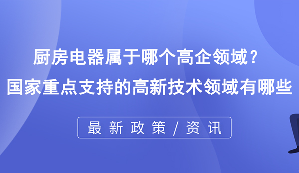 廚房電器屬于哪個高企領(lǐng)域? 廚房電器屬于哪個高企領(lǐng)域?