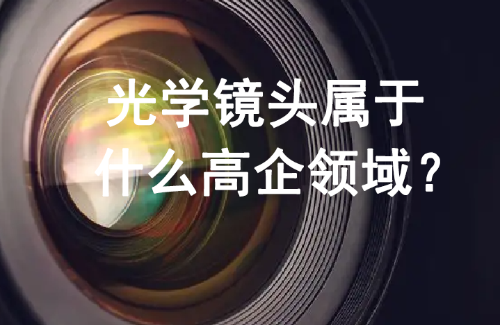 光學鏡頭屬于什么高企領域? 光學鏡頭屬于什么高企領域?