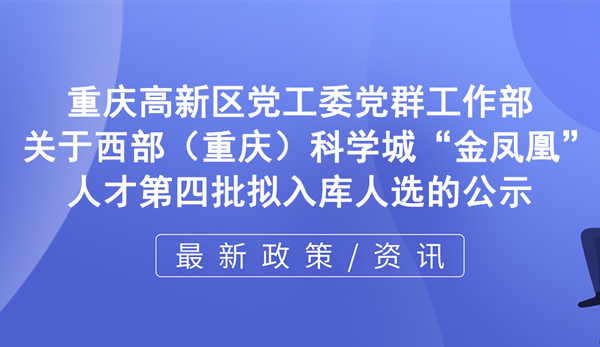 關(guān)于西部(重慶)科學(xué)城“金鳳凰”人才第四批擬入庫人選的公示 關(guān)于西部(重慶)科學(xué)城“金鳳凰”人才第四批擬入庫人選的公示
