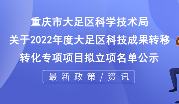 關(guān)于2022年度大足區(qū)科技成果轉(zhuǎn)移轉(zhuǎn)化專項項目擬立項名單公示 關(guān)于2022年度大足區(qū)科技成果轉(zhuǎn)移轉(zhuǎn)化專項項目擬立項名單公示