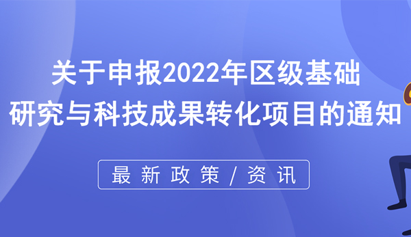 2022年區(qū)級基礎(chǔ)研究與科技成果轉(zhuǎn)化項目申報 2022年區(qū)級基礎(chǔ)研究與科技成果轉(zhuǎn)化項目申報