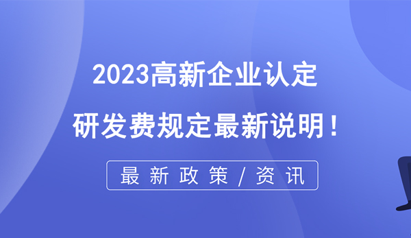2023高企認(rèn)定研發(fā)費(fèi)規(guī)定最新說明！