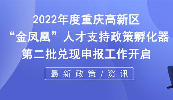 2022年度重慶高新區“金鳳凰”人才支持政策 2022年度重慶高新區“金鳳凰”人才支持政策