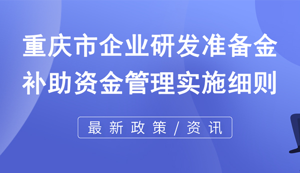 重慶市企業研發準備金補助資金管理實施細則 重慶市企業研發準備金補助資金管理實施細則