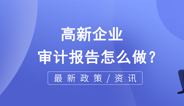高新企業(yè)的審計(jì)報(bào)告怎么做? 高新企業(yè)的審計(jì)報(bào)告怎么做?