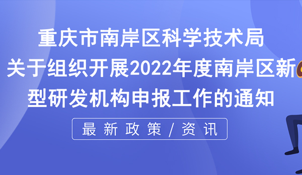 南岸區2022年度新型研發機構申報 南岸區2022年度新型研發機構申報