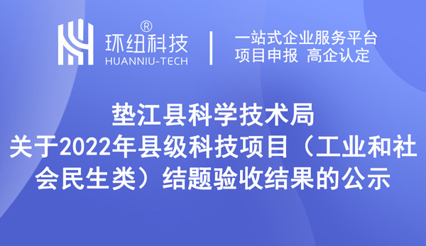 墊江縣科學技術局關于2022年縣級科技項目(工業和社會民生類)結題驗收結果的公示 墊江縣科學技術局關于2022年縣級科技項目(工業和社會民生類)結題驗收結果的公示
