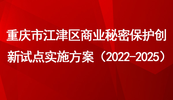 重慶市江津區商業秘密保護創新試點實施方案 重慶市江津區商業秘密保護創新試點實施方案