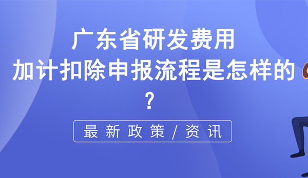 廣東省研發費用加計扣除申報 廣東省研發費用加計扣除申報