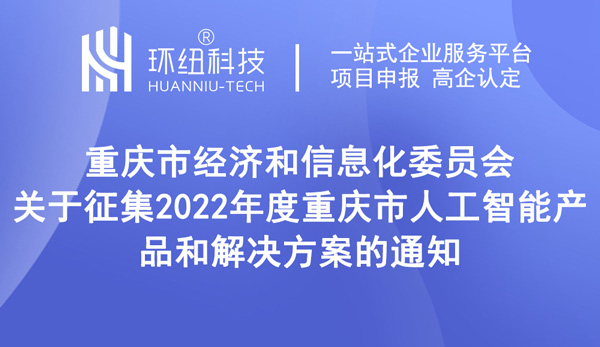 關于征集2022年度重慶市人工智能產品和解決方案的通知 關于征集2022年度重慶市人工智能產品和解決方案的通知