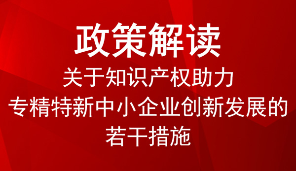 知識產權助力專精特新中小企業創新發展的若干措施 知識產權助力專精特新中小企業創新發展的若干措施
