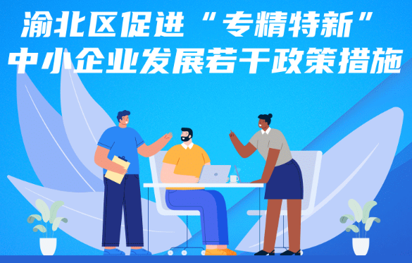 渝北區促進“專精特新”中小企業發展若干政策措施 渝北區促進“專精特新”中小企業發展若干政策措施