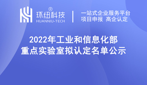 2022年工業和信息化部重點實驗室擬認定名單公示 2022年工業和信息化部重點實驗室擬認定名單公示