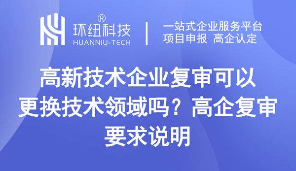 高新技術企業復審可以更換技術領域嗎 高新技術企業復審可以更換技術領域嗎