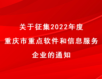 關于征集2022年度重慶市重點軟件和信息服務企業的通知 關于征集2022年度重慶市重點軟件和信息服務企業的通知