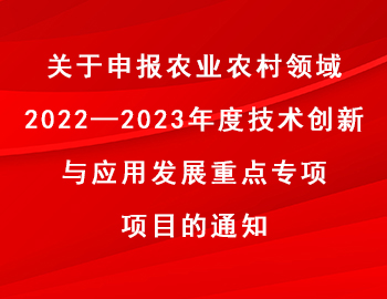 關(guān)于申報農(nóng)業(yè)農(nóng)村領(lǐng)域2022—2023年度技術(shù)創(chuàng)新與應(yīng)用發(fā)展重點專項項目的通知 關(guān)于申報農(nóng)業(yè)農(nóng)村領(lǐng)域2022—2023年度技術(shù)創(chuàng)新與應(yīng)用發(fā)展重點專項項目的通知