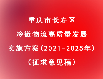 長壽區 | 冷鏈物流高質量發展實施方案(2021—2025年)(征求意見稿) 長壽區 | 冷鏈物流高質量發展實施方案(2021—2025年)(征求意見稿)