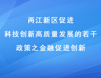 兩江新區促進科技創新高質量發展的若干政策之金融促進創新 兩江新區促進科技創新高質量發展的若干政策之金融促進創新