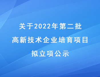 關于2022年第二批高新技術企業培育項目擬立項公示 關于2022年第二批高新技術企業培育項目擬立項公示