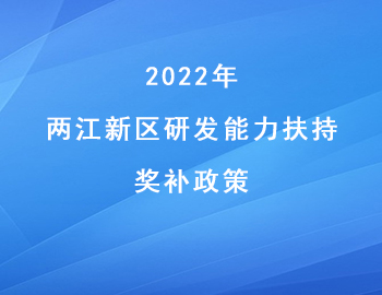 2022年兩江新區(qū)“研發(fā)能力扶持”獎補政策 2022年兩江新區(qū)“研發(fā)能力扶持”獎補政策