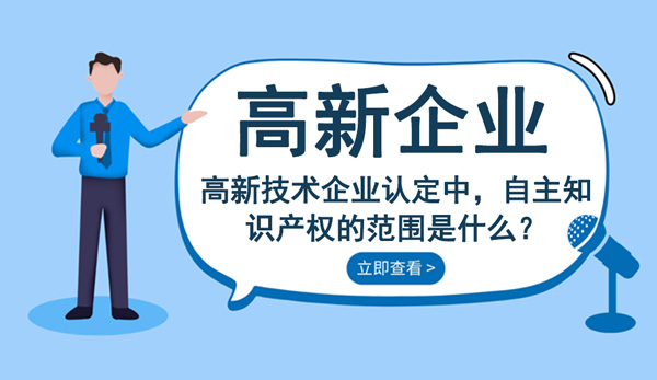 高新技術企業(yè)認定自主知識產(chǎn)權的范圍是什么 高新技術企業(yè)認定自主知識產(chǎn)權的范圍是什么