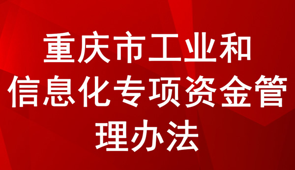 重慶市工業和信息化專項資金管理辦法 重慶市工業和信息化專項資金管理辦法