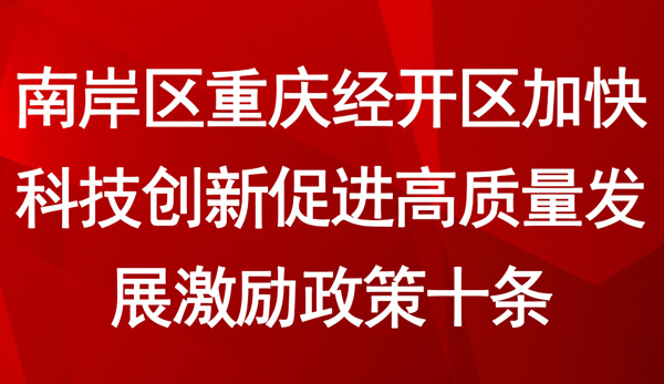 南岸區重慶經開區加快科技創新促進高質量發展激勵政策十條 南岸區重慶經開區加快科技創新促進高質量發展激勵政策十條